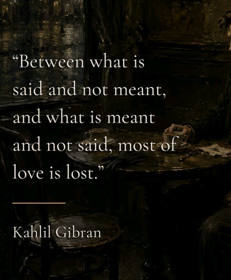 Between what is said and not meant, and what is meant and not said — most of love is lost.