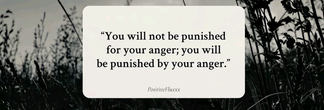 You will not be punished for your anger; you will be punished by your anger.